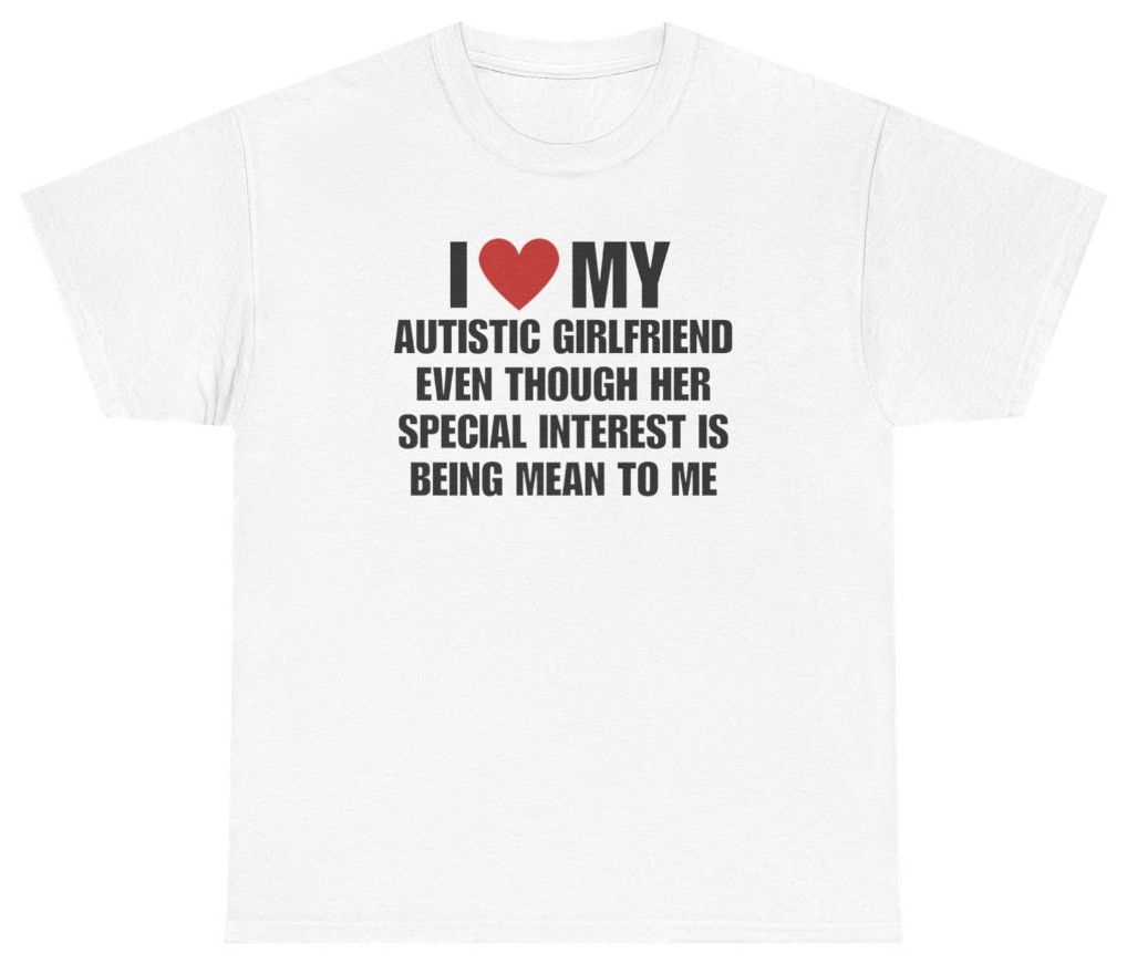 I Love My Autistic Girlfriend Meme Tee | Unethical Threads gallery