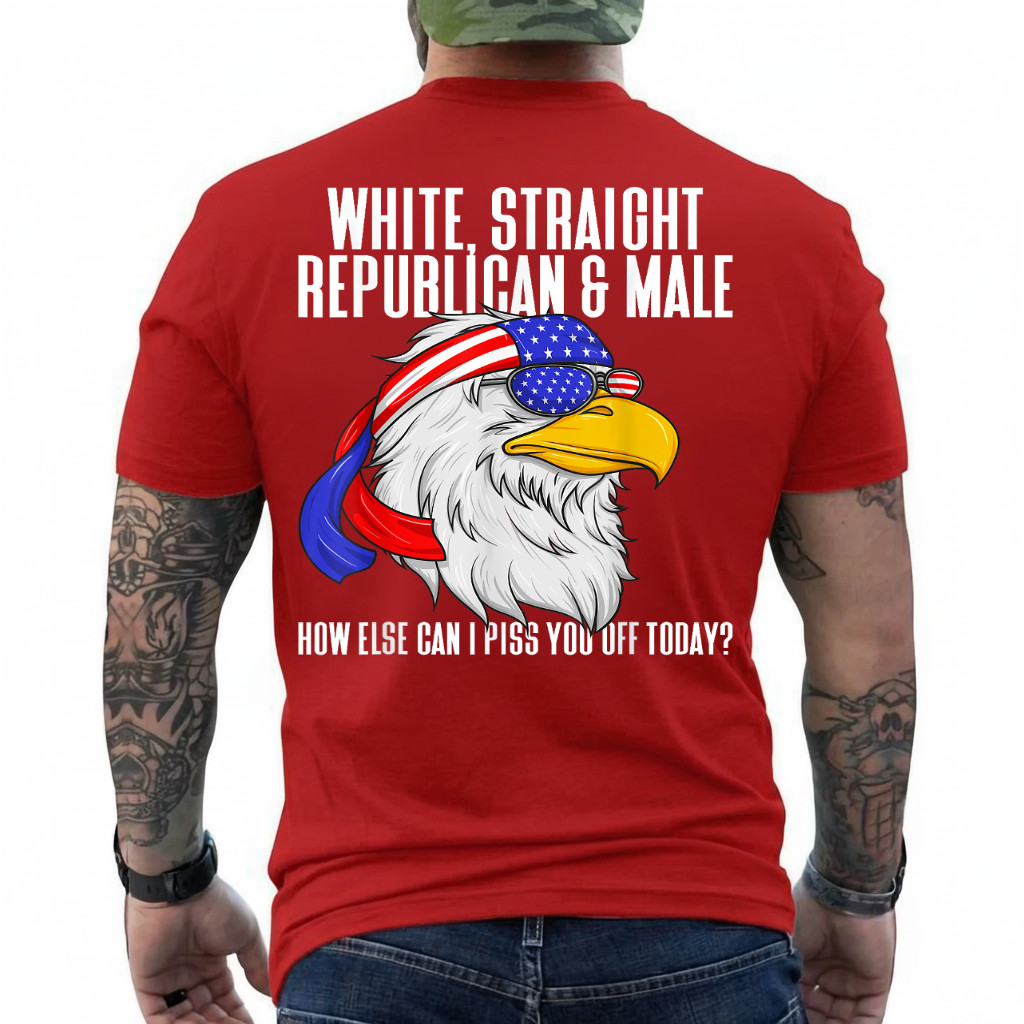 White Straight Republican Male How Can I Piss You Off Today On Back T-Shirt gallery