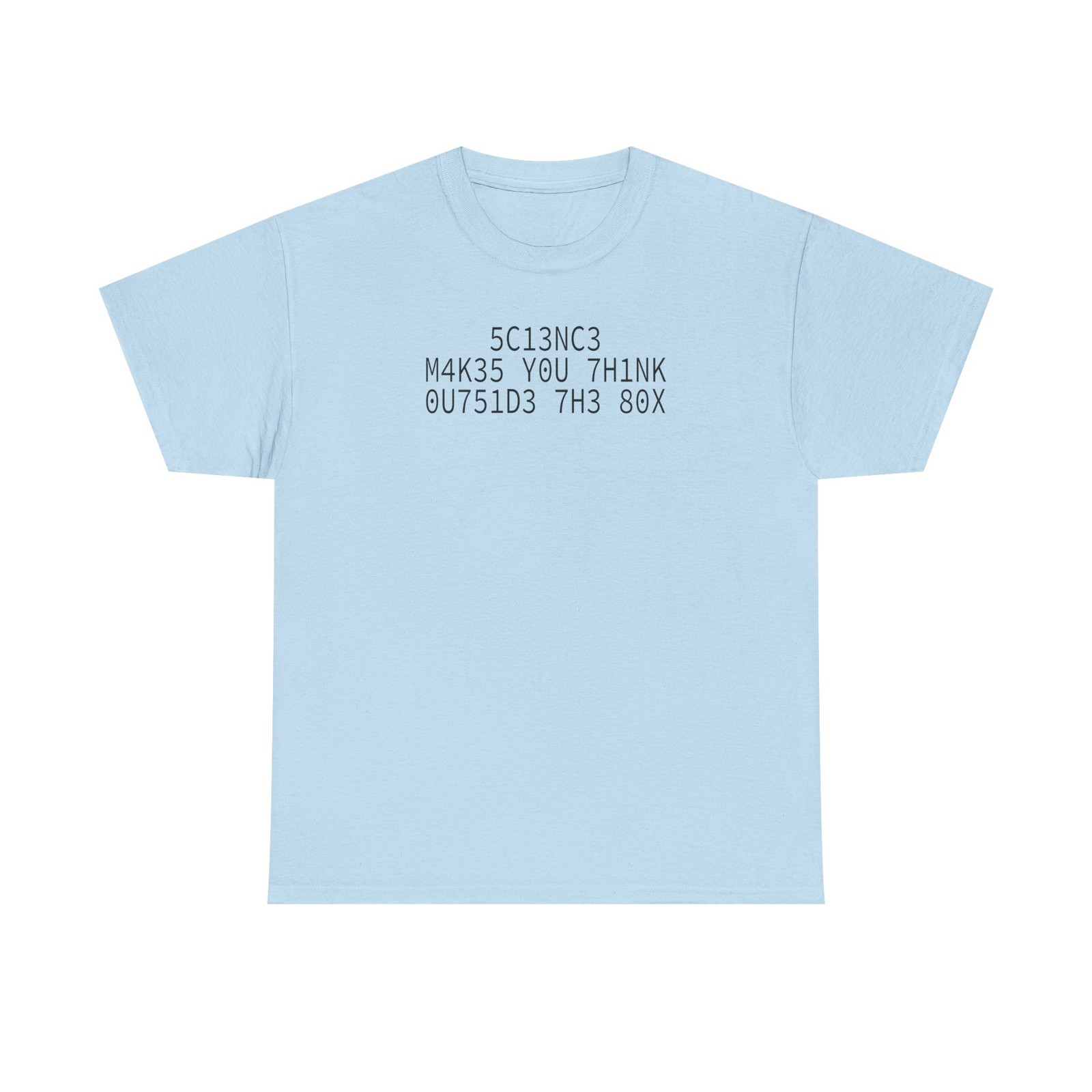 5C13NC3 M4K35 Y0U 7H1NK 0U751D3 7H3 80X T-Shirt