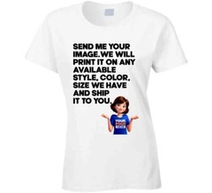 Custom Send Me Your Image And What Color We Print And Ship It To You T Shirt