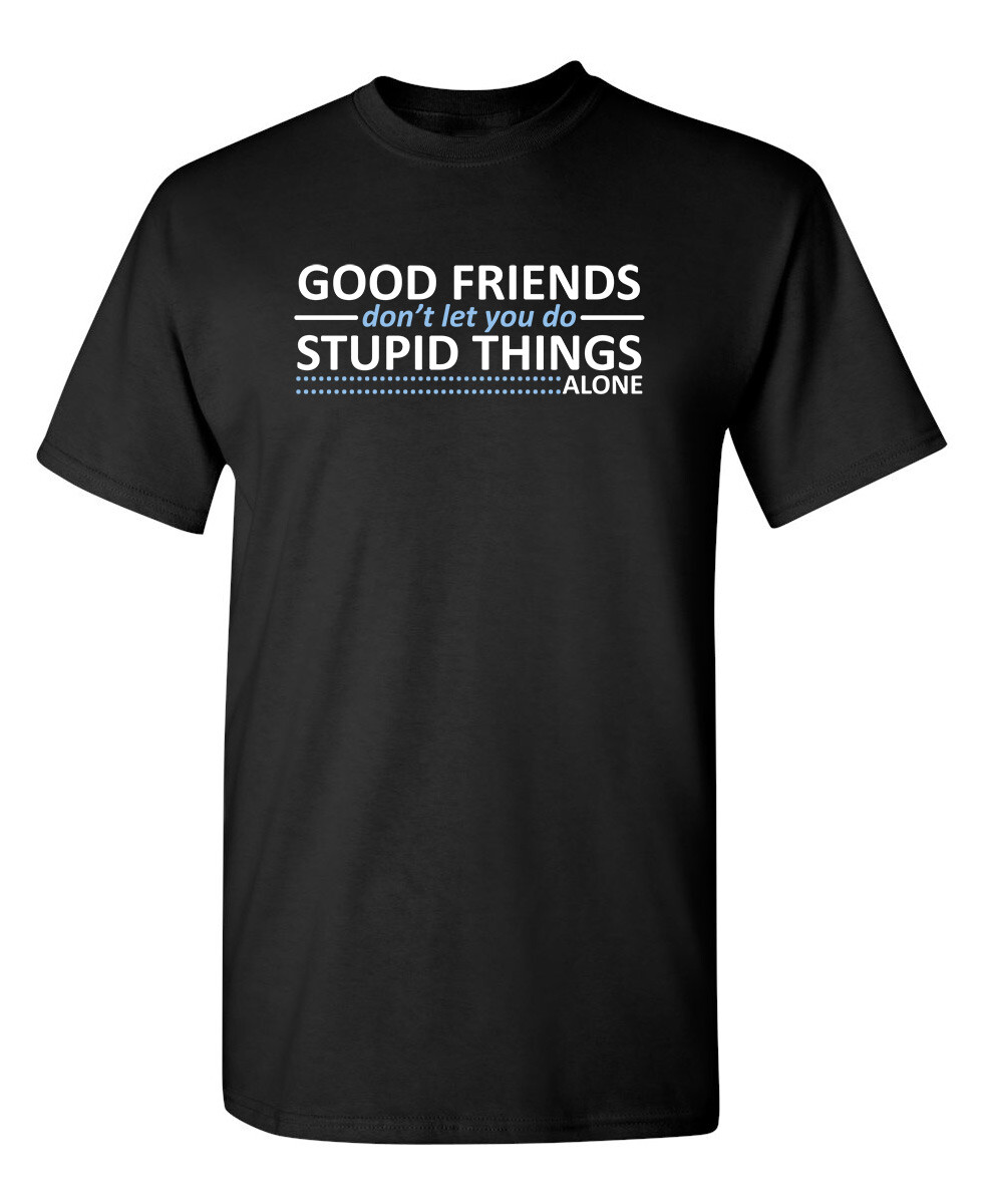 Good Friends Don’t Let You Do Sarcastic Humor Graphic Novelty Funny T Shirt