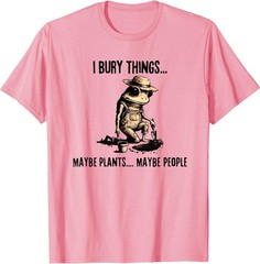 I Bury Things Maybe Plants Maybe People T-Shirt