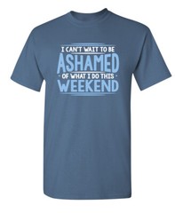 I Can’t Wait To Be Ashamed Sarcastic Humor Graphic Novelty Funny T Shirt