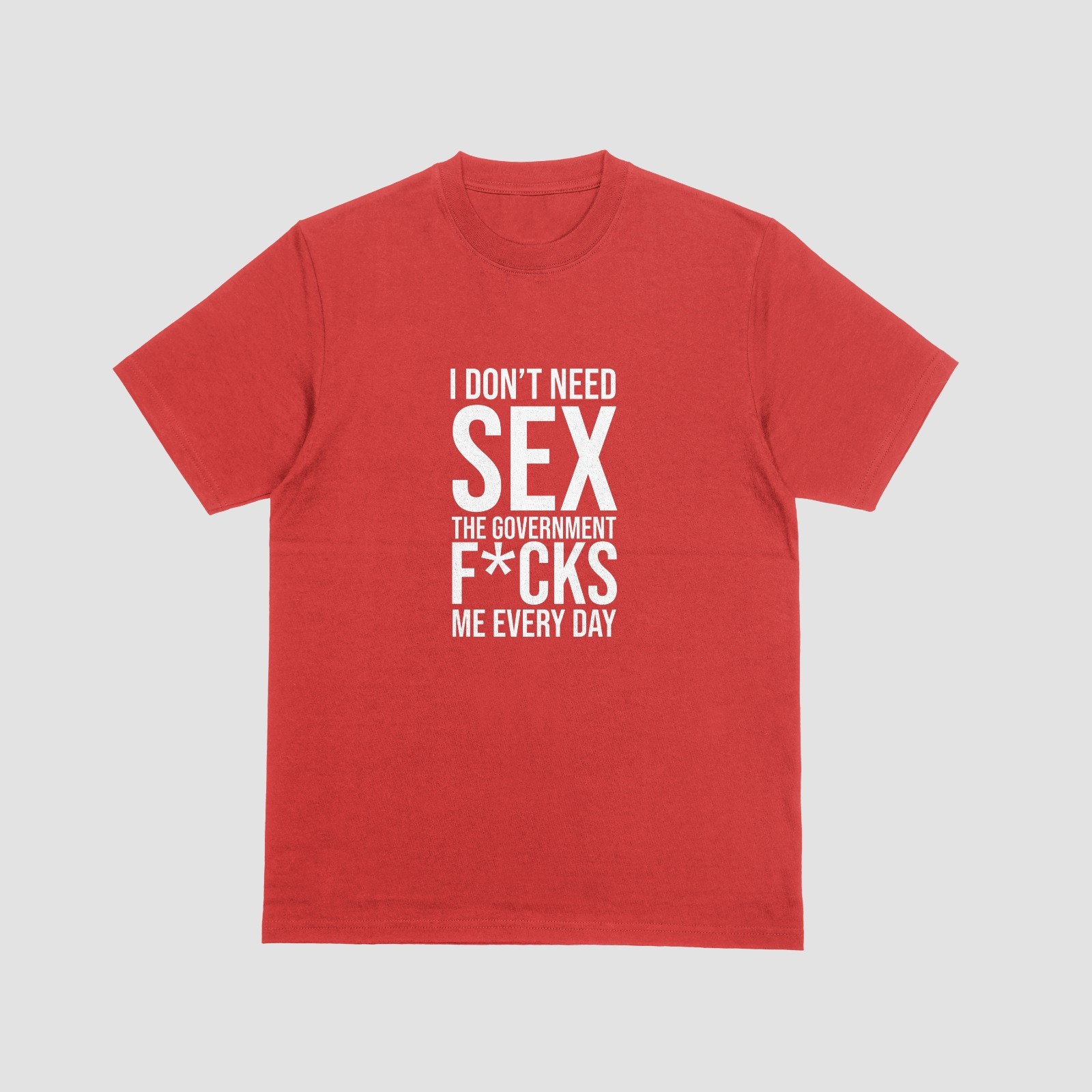 I DON'T NEED SEX, GOVERNMENT F*CKS ME EVERY DAY T-Shirt | Funny Political Tee gallery
