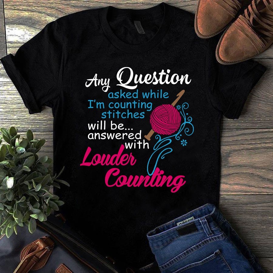Any Question Asked While I’m Counting Stitches Will Be Answered With Louder Coun