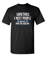 Sometimes I Meet People And Feel Sarcastic Humor Graphic Novelty Funny T Shirt