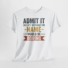 Without NAME Would Be Boring shirt, Admit It