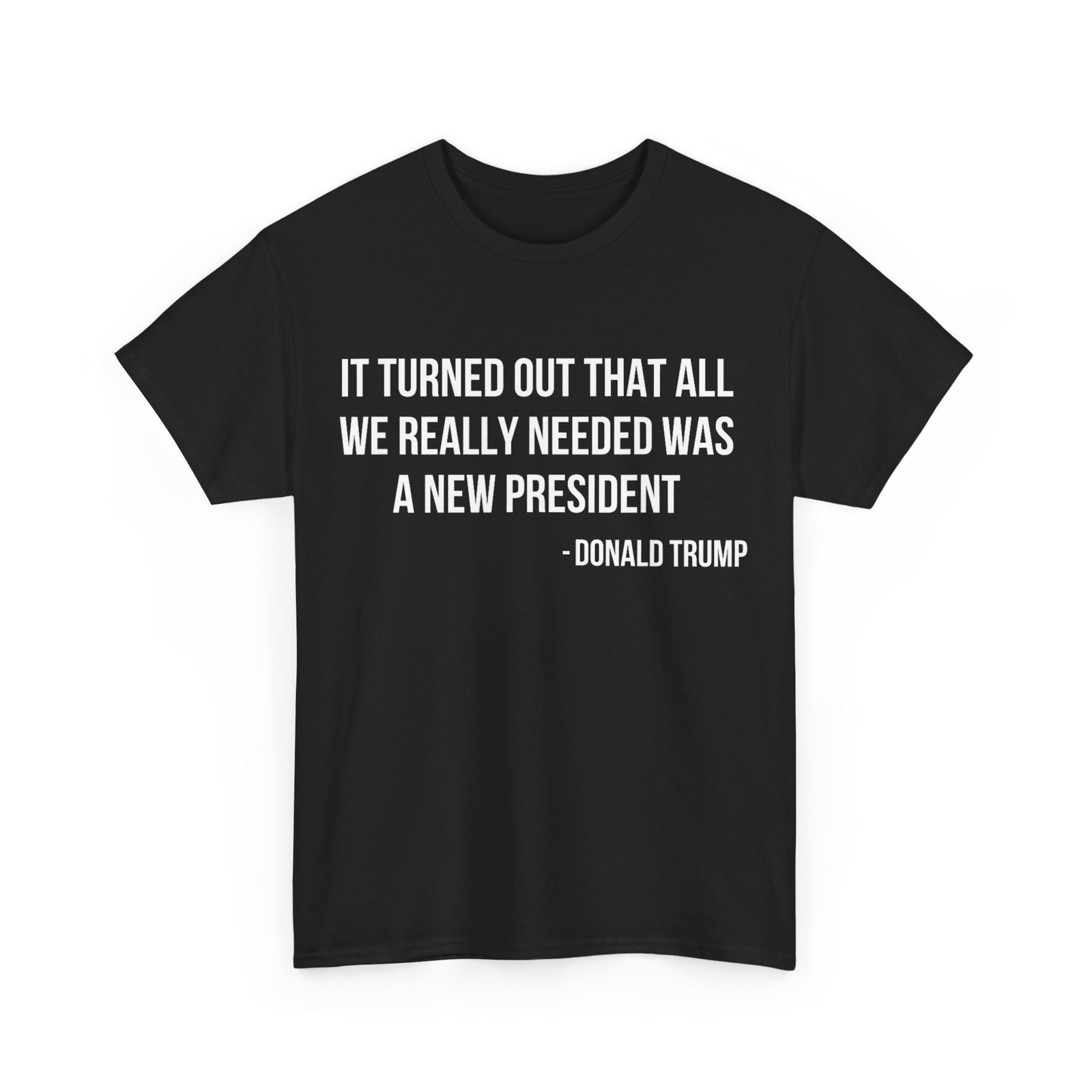 It Turned Out That All We Really Needed Was A New President T-Shirt gallery