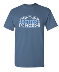 I Need To Make Better Bad Decision Sarcastic Humor Graphic Novelty Funny T Shirt