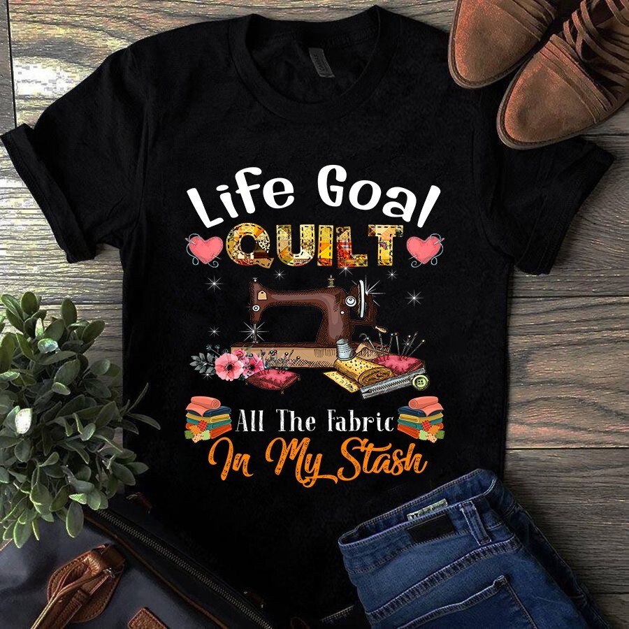 Life Goal Quilt All the Fabric in My Stash Sewing Quilting Tshirt gallery