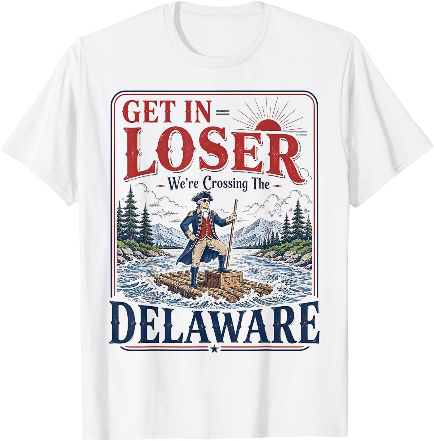 Get in Loser We’re Crossing the Delaware Funny 4th of July T-Shirt