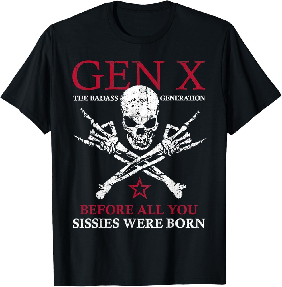 Gen X The Badass Generation Before All You Sissies Were Born T-Shirt
