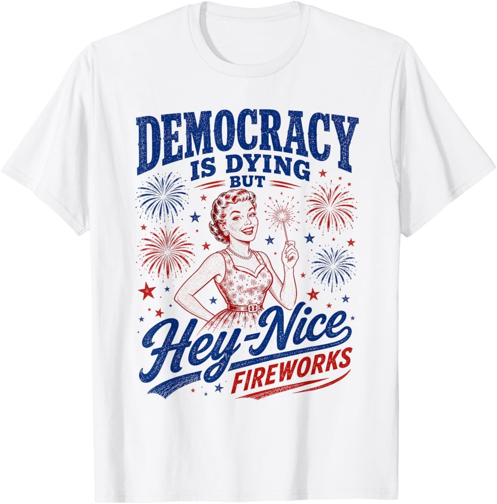 Democracy is Dying But Hey Nice Fireworks 4th of July T-Shirt
