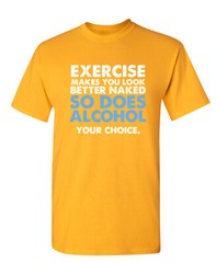 Exercise Makes You Look Better Naked So Does Alcohol Your Choice Funny T Shirt